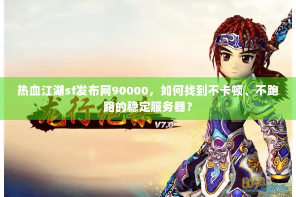 热血江湖sf发布网90000,如何找到不卡顿、不跑路的稳定服务器? 热血江湖sf发布网90000,如何找到不卡顿、不跑路的稳定服务器?