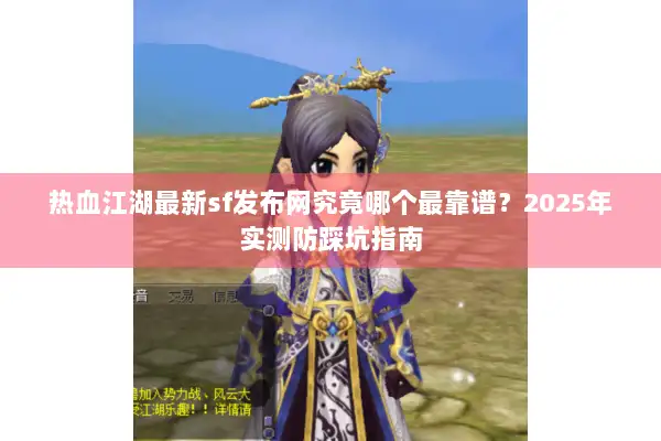热血江湖最新sf发布网究竟哪个最靠谱？2025年实测防踩坑指南