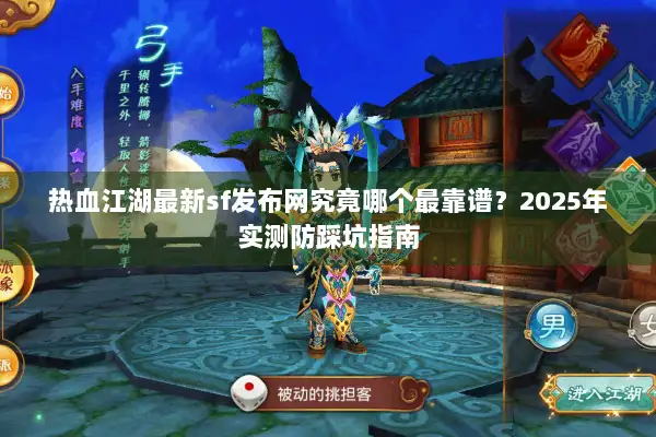 热血江湖最新sf发布网究竟哪个最靠谱？2025年实测防踩坑指南