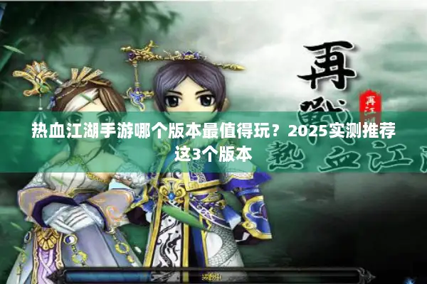 热血江湖手游哪个版本最值得玩？2025实测推荐这3个版本