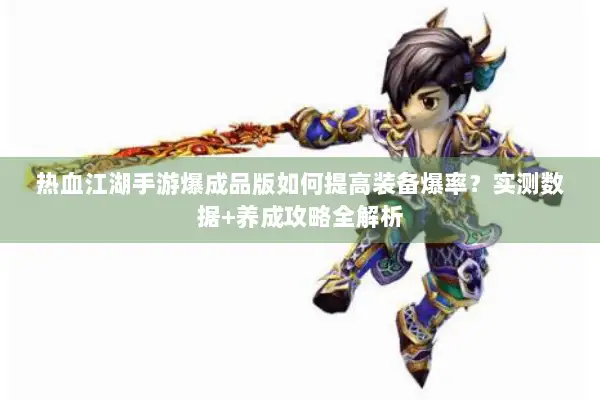 热血江湖手游爆成品版如何提高装备爆率？实测数据+养成攻略全解析