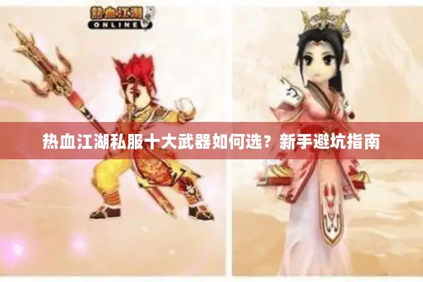 热血江湖私服十大武器如何选?新手避坑指南 热血江湖私服十大武器如何选?新手避坑指南