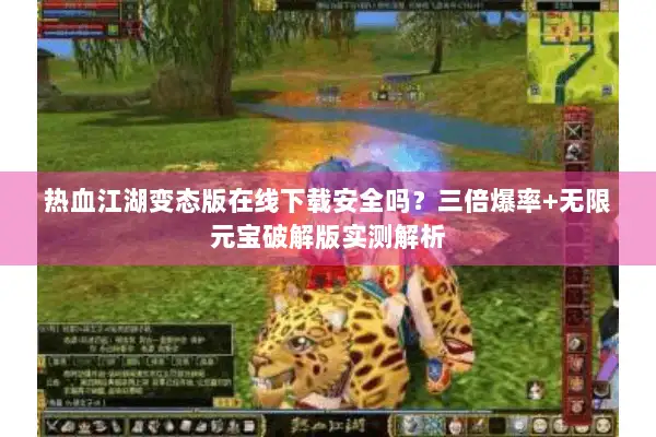 热血江湖变态版在线下载安全吗？三倍爆率+无限元宝破解版实测解析