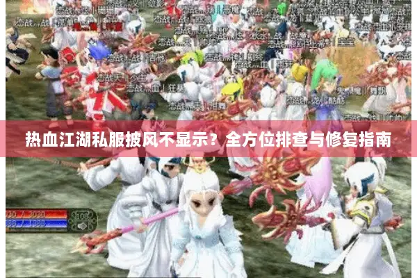 热血江湖私服披风不显示？全方位排查与修复指南