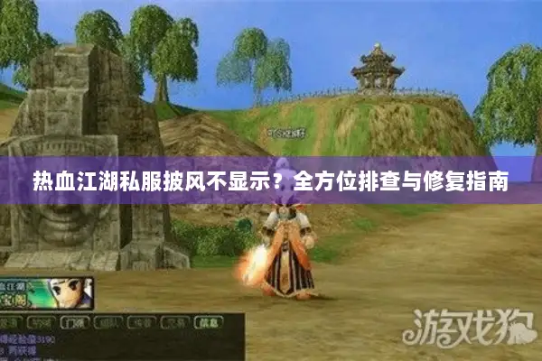 热血江湖私服披风不显示？全方位排查与修复指南