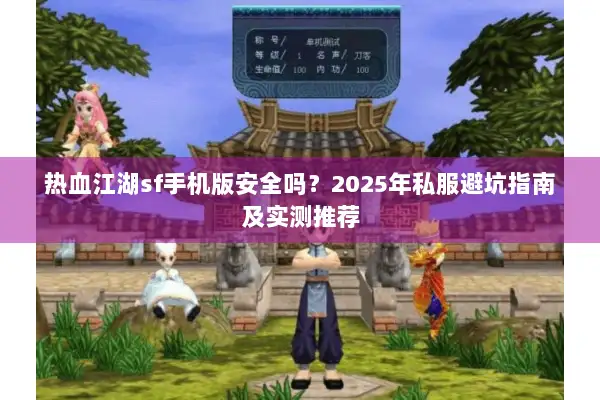 热血江湖sf手机版安全吗？2025年私服避坑指南及实测推荐