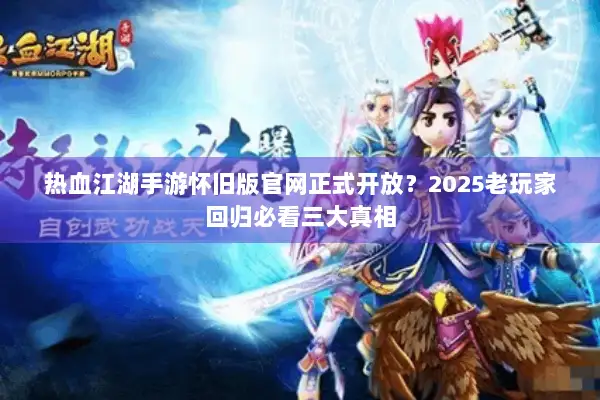 热血江湖手游怀旧版官网正式开放？2025老玩家回归必看三大真相