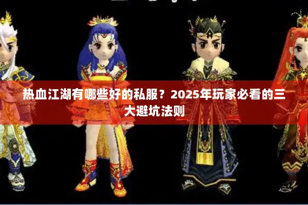 热血江湖有哪些好的私服？2025年玩家必看的三大避坑法则