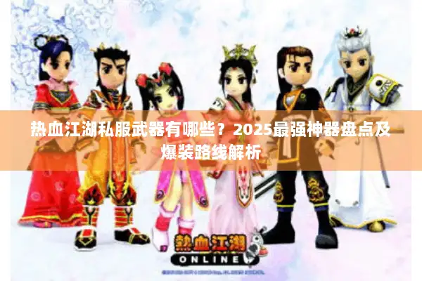 热血江湖私服武器有哪些？2025最强神器盘点及爆装路线解析
