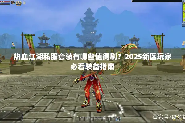 热血江湖私服套装有哪些值得刷？2025新区玩家必看装备指南
