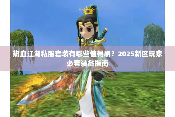 热血江湖私服套装有哪些值得刷？2025新区玩家必看装备指南