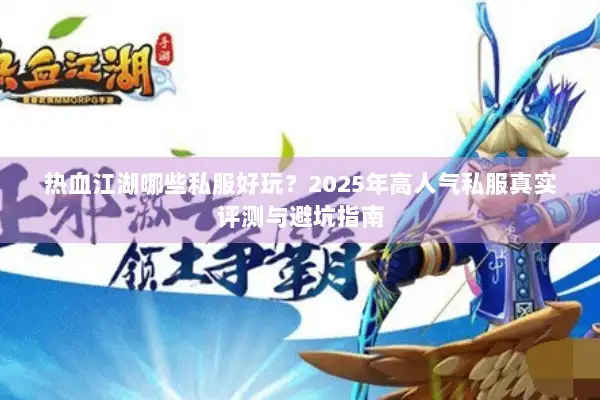 热血江湖哪些私服好玩？2025年高人气私服真实评测与避坑指南