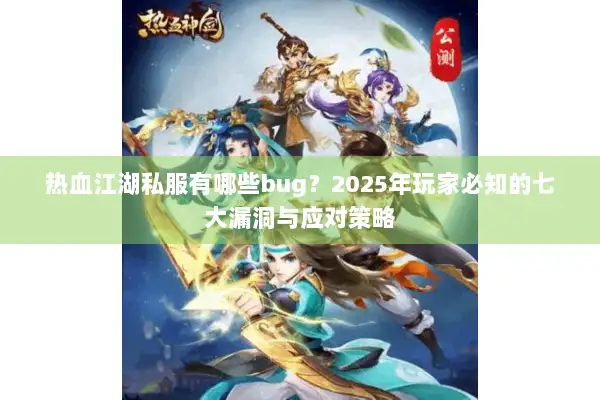 热血江湖私服有哪些bug？2025年玩家必知的七大漏洞与应对策略