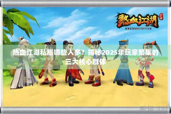 热血江湖私服哪些人多？揭秘2025年玩家聚集的三大核心群体