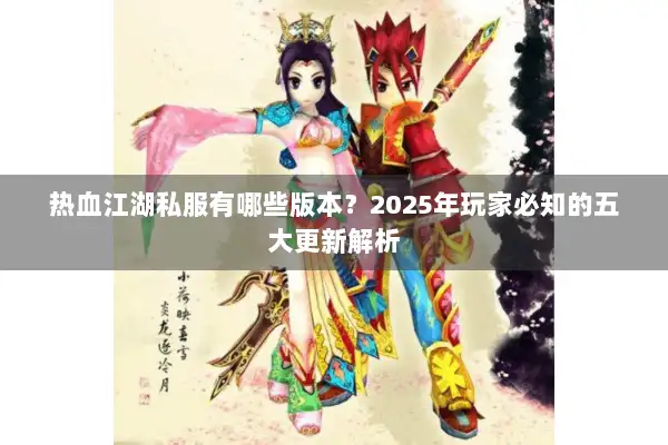 热血江湖私服有哪些版本？2025年玩家必知的五大更新解析