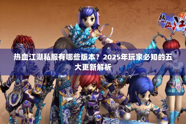 热血江湖私服有哪些版本？2025年玩家必知的五大更新解析