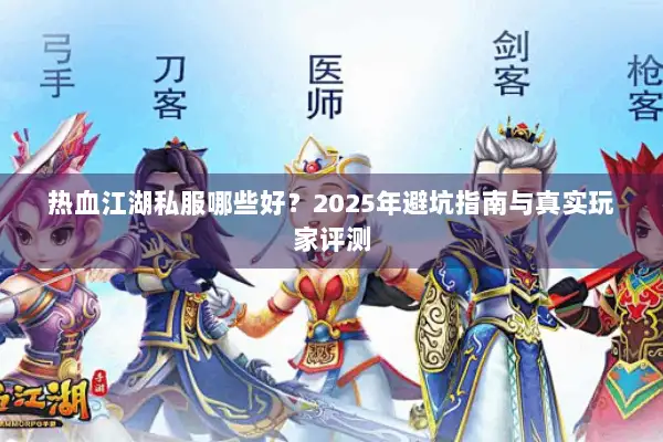 热血江湖私服哪些好?2025年避坑指南与真实玩家评测 热血江湖私服哪些好?2025年避坑指南与真实玩家评测
