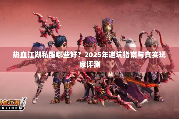 热血江湖私服哪些好?2025年避坑指南与真实玩家评测 热血江湖私服哪些好?2025年避坑指南与真实玩家评测