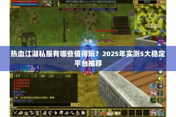 热血江湖私服有哪些值得玩？2025年实测5大稳定平台推荐