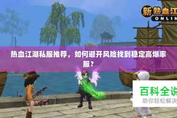 热血江湖私服推荐，如何避开风险找到稳定高爆率服？