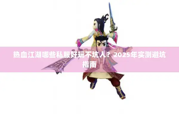 热血江湖哪些私服好玩不坑人？2025年实测避坑指南