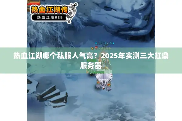 热血江湖哪个私服人气高？2025年实测三大扛鼎服务器