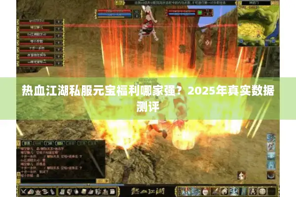 热血江湖私服元宝福利哪家强？2025年真实数据测评