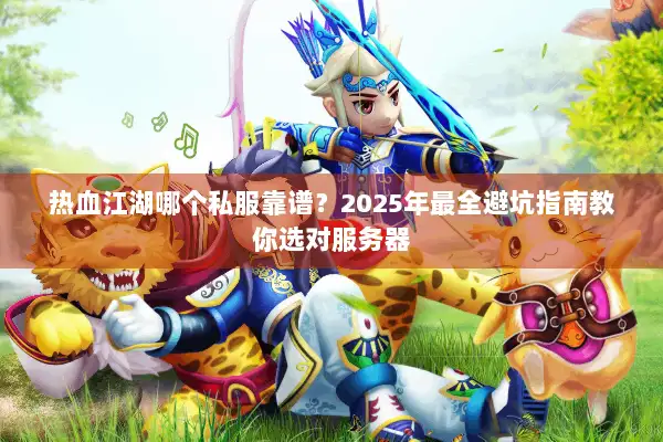 热血江湖哪个私服靠谱？2025年最全避坑指南教你选对服务器