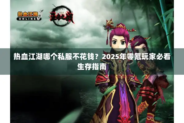 热血江湖哪个私服不花钱？2025年零氪玩家必看生存指南