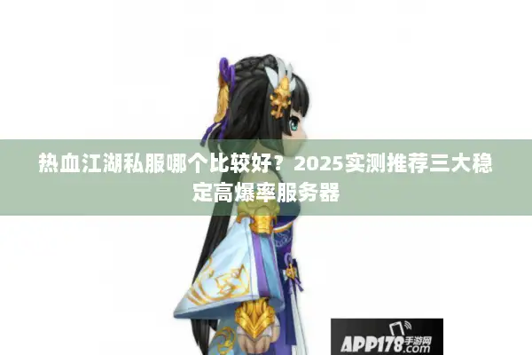 热血江湖私服哪个比较好？2025实测推荐三大稳定高爆率服务器
