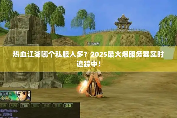 热血江湖哪个私服人多?2025最火爆服务器实时追踪中! 热血江湖哪个私服人多?2025最火爆服务器实时追踪中!