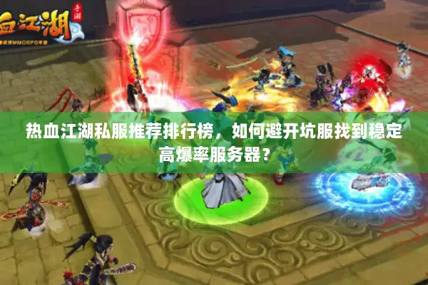热血江湖私服推荐排行榜，如何避开坑服找到稳定高爆率服务器？