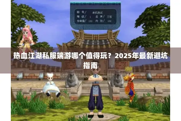 热血江湖私服端游哪个值得玩？2025年最新避坑指南