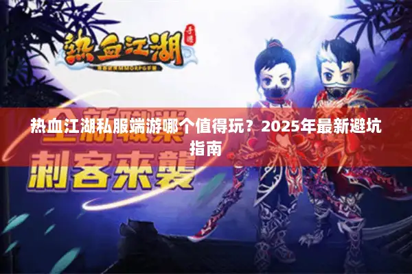 热血江湖私服端游哪个值得玩？2025年最新避坑指南