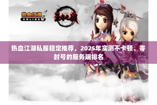 热血江湖私服稳定推荐，2025年实测不卡顿、零封号的服务端排名