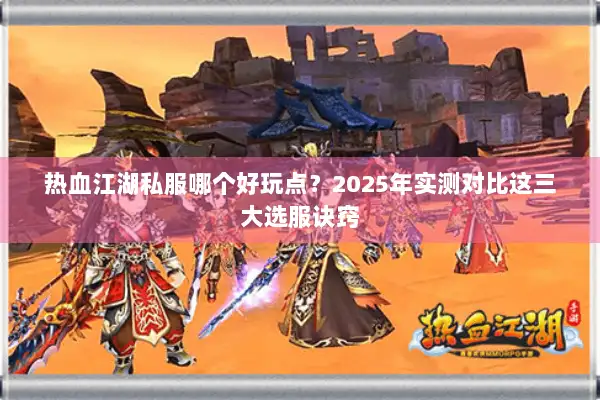热血江湖私服哪个好玩点？2025年实测对比这三大选服诀窍