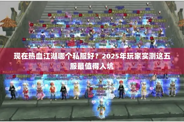 现在热血江湖哪个私服好？2025年玩家实测这五服最值得入坑