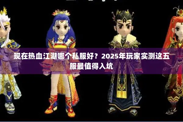 现在热血江湖哪个私服好？2025年玩家实测这五服最值得入坑