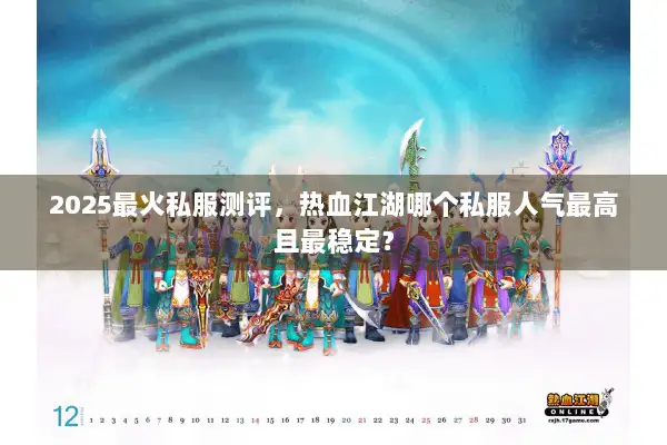 2025最火私服测评，热血江湖哪个私服人气最高且最稳定？