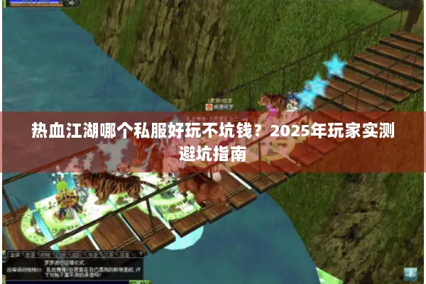 热血江湖哪个私服好玩不坑钱？2025年玩家实测避坑指南