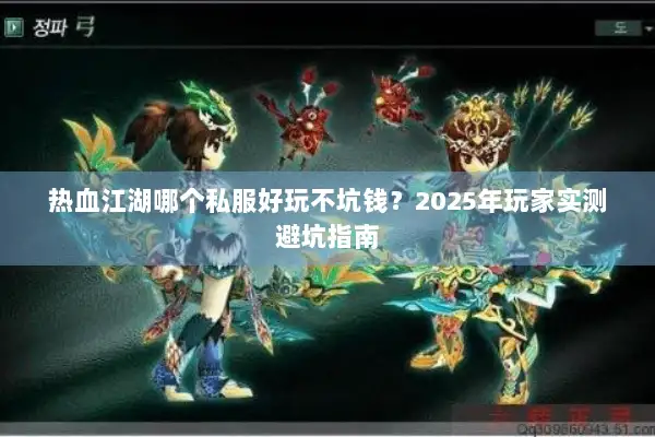 热血江湖哪个私服好玩不坑钱？2025年玩家实测避坑指南