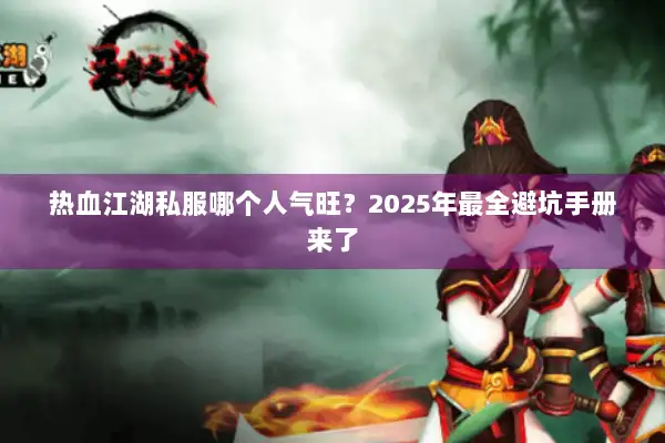 热血江湖私服哪个人气旺?2025年最全避坑手册来了 热血江湖私服哪个人气旺?2025年最全避坑手册来了