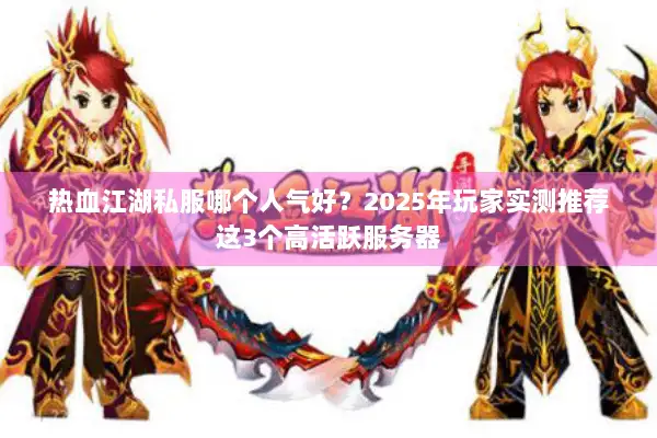 热血江湖私服哪个人气好？2025年玩家实测推荐这3个高活跃服务器
