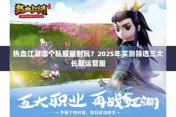 热血江湖哪个私服最耐玩？2025年实测筛选三大长期运营服