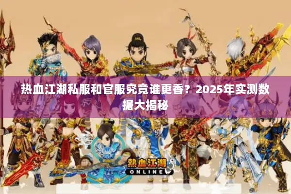 热血江湖私服和官服究竟谁更香？2025年实测数据大揭秘