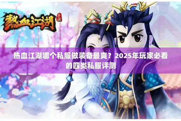 热血江湖哪个私服做装备最爽?2025年玩家必看的四类私服评测 热血江湖哪个私服做装备最爽?2025年玩家必看的四类私服评测