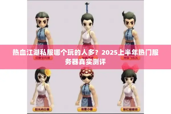 热血江湖私服哪个玩的人多?2025上半年热门服务器真实测评 热血江湖私服哪个玩的人多?2025上半年热门服务器真实测评