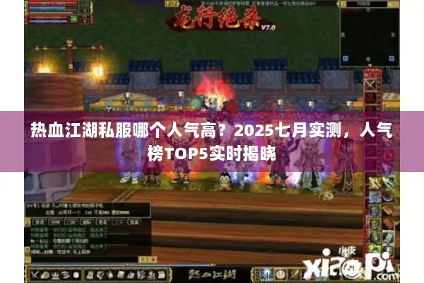 热血江湖私服哪个人气高？2025七月实测，人气榜TOP5实时揭晓