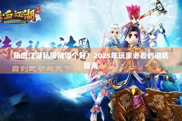 热血江湖私服网哪个好？2025年玩家必看的避坑指南