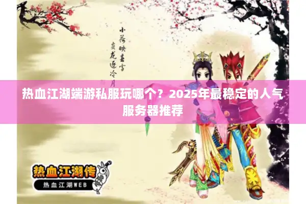 热血江湖端游私服玩哪个？2025年最稳定的人气服务器推荐